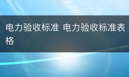 电力验收标准 电力验收标准表格