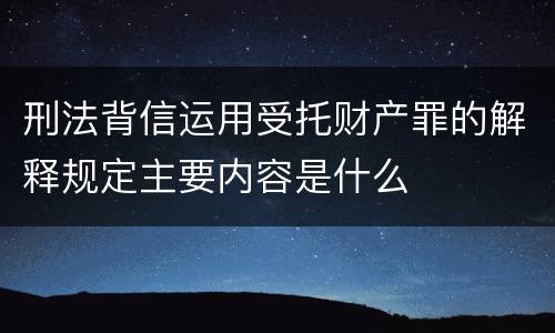 刑法背信运用受托财产罪的解释规定主要内容是什么