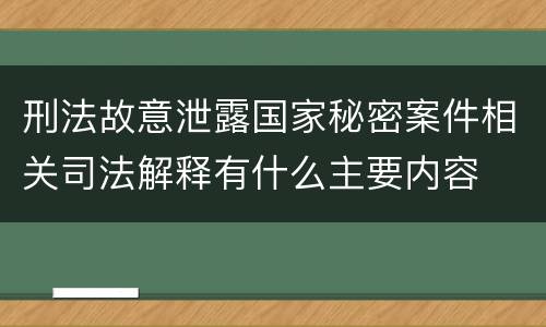 刑法故意泄露国家秘密案件相关司法解释有什么主要内容