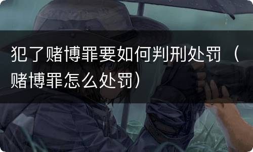 犯了赌博罪要如何判刑处罚（赌博罪怎么处罚）