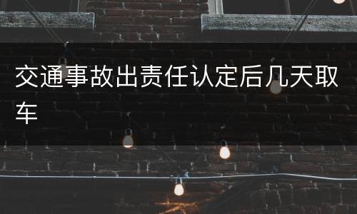 交通事故出责任认定后几天取车