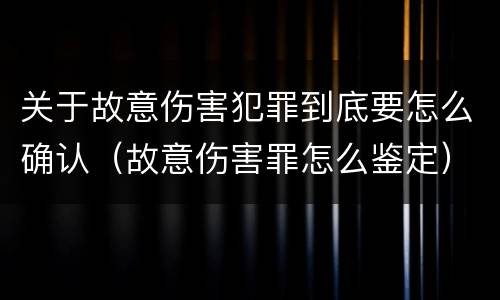 关于故意伤害犯罪到底要怎么确认（故意伤害罪怎么鉴定）