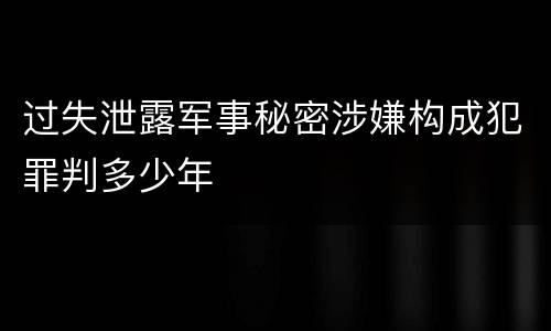 过失泄露军事秘密涉嫌构成犯罪判多少年