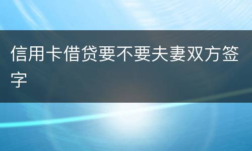 信用卡借贷要不要夫妻双方签字