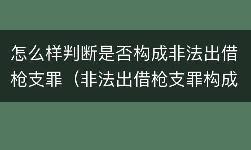 怎么样判断是否构成非法出借枪支罪（非法出借枪支罪构成要件）
