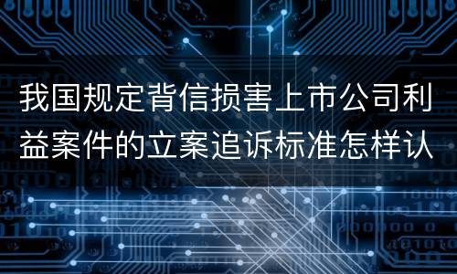 我国规定背信损害上市公司利益案件的立案追诉标准怎样认定