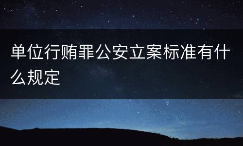 单位行贿罪公安立案标准有什么规定