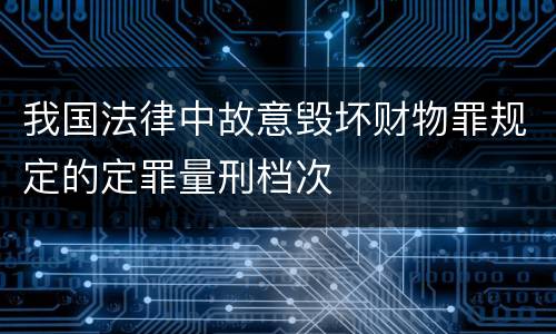 我国法律中故意毁坏财物罪规定的定罪量刑档次