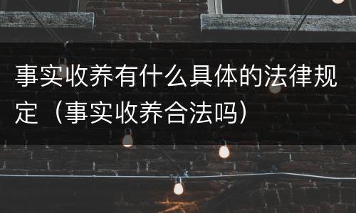 事实收养有什么具体的法律规定（事实收养合法吗）