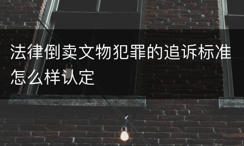 法律倒卖文物犯罪的追诉标准怎么样认定