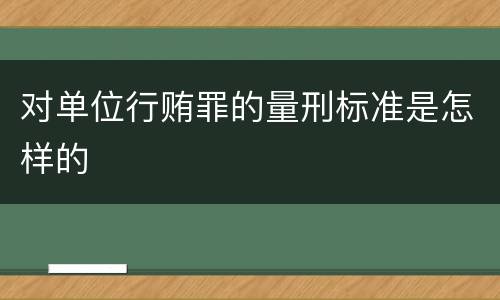 对单位行贿罪的量刑标准是怎样的