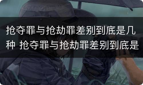 抢夺罪与抢劫罪差别到底是几种 抢夺罪与抢劫罪差别到底是几种情形