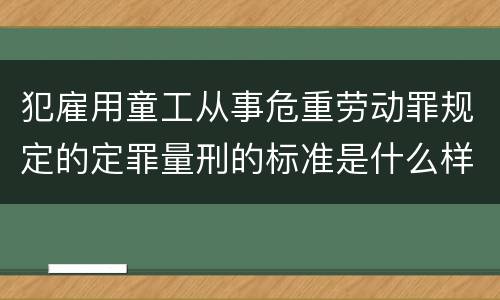 犯雇用童工从事危重劳动罪规定的定罪量刑的标准是什么样的
