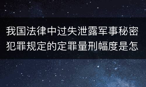 我国法律中过失泄露军事秘密犯罪规定的定罪量刑幅度是怎样的