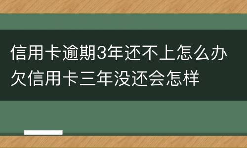 信用卡逾期3年还不上怎么办 欠信用卡三年没还会怎样