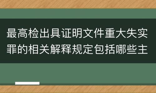 最高检出具证明文件重大失实罪的相关解释规定包括哪些主要内容