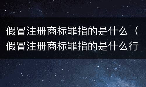 假冒注册商标罪指的是什么（假冒注册商标罪指的是什么行为）