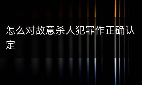 怎么对故意杀人犯罪作正确认定