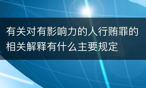有关对有影响力的人行贿罪的相关解释有什么主要规定