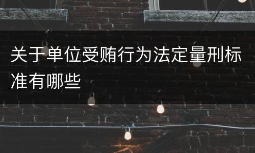 关于单位受贿行为法定量刑标准有哪些