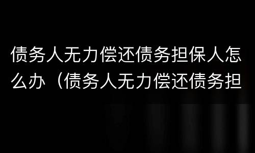 债务人无力偿还债务担保人怎么办（债务人无力偿还债务担保人怎么办理）