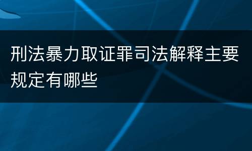 刑法暴力取证罪司法解释主要规定有哪些