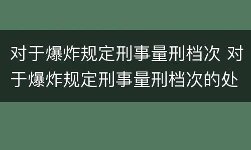 对于爆炸规定刑事量刑档次 对于爆炸规定刑事量刑档次的处罚