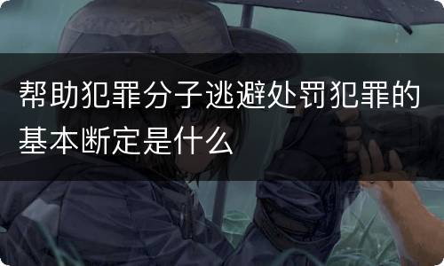 帮助犯罪分子逃避处罚犯罪的基本断定是什么