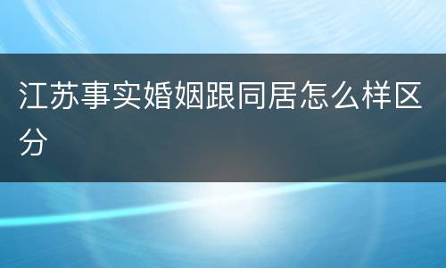 江苏事实婚姻跟同居怎么样区分
