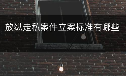 放纵走私案件立案标准有哪些