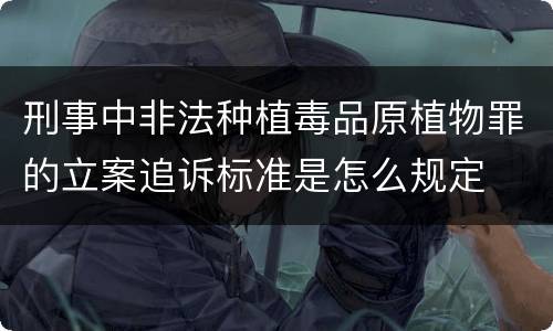 刑事中非法种植毒品原植物罪的立案追诉标准是怎么规定