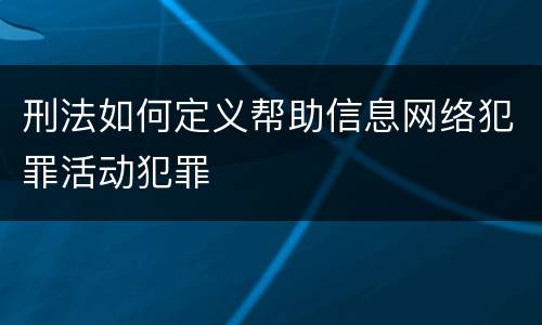 刑法如何定义帮助信息网络犯罪活动犯罪