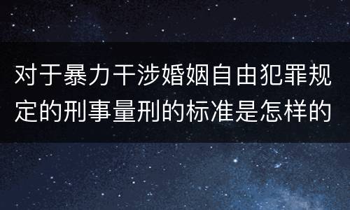 对于暴力干涉婚姻自由犯罪规定的刑事量刑的标准是怎样的