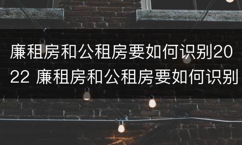 廉租房和公租房要如何识别2022 廉租房和公租房要如何识别2022年房源