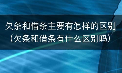 欠条和借条主要有怎样的区别（欠条和借条有什么区别吗）