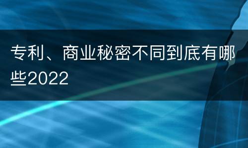 专利、商业秘密不同到底有哪些2022