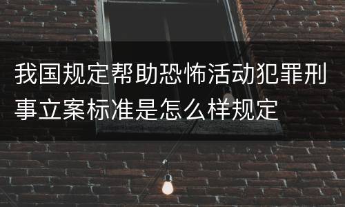 我国规定帮助恐怖活动犯罪刑事立案标准是怎么样规定