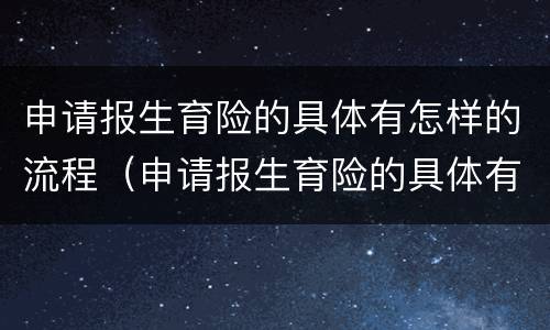 申请报生育险的具体有怎样的流程（申请报生育险的具体有怎样的流程和材料）