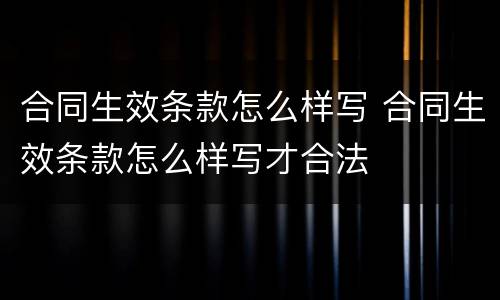 合同生效条款怎么样写 合同生效条款怎么样写才合法