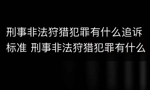 刑事非法狩猎犯罪有什么追诉标准 刑事非法狩猎犯罪有什么追诉标准吗