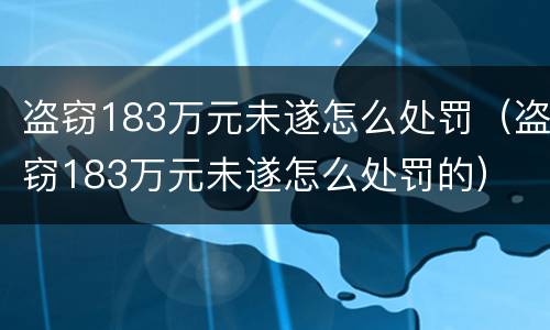 盗窃183万元未遂怎么处罚（盗窃183万元未遂怎么处罚的）