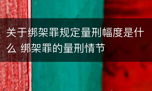 关于绑架罪规定量刑幅度是什么 绑架罪的量刑情节