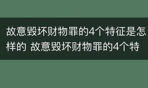 故意毁坏财物罪的4个特征是怎样的 故意毁坏财物罪的4个特征是怎样的呢