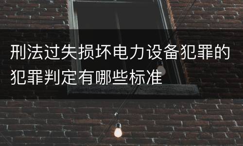 刑法过失损坏电力设备犯罪的犯罪判定有哪些标准