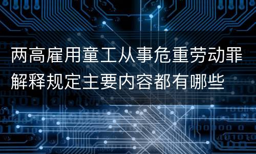 两高雇用童工从事危重劳动罪解释规定主要内容都有哪些