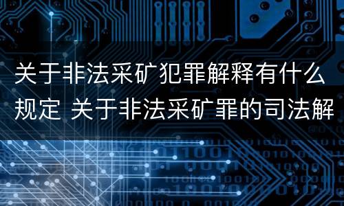 关于非法采矿犯罪解释有什么规定 关于非法采矿罪的司法解释