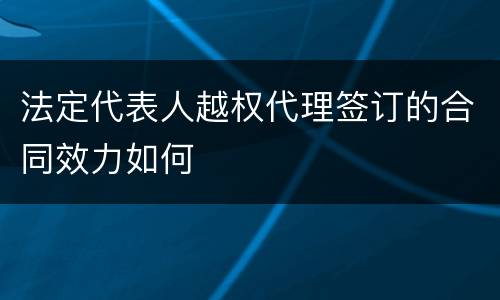 法定代表人越权代理签订的合同效力如何