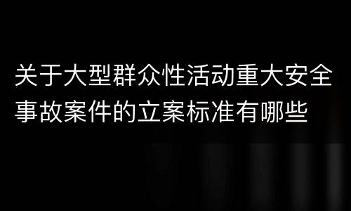 关于大型群众性活动重大安全事故案件的立案标准有哪些