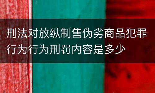刑法对放纵制售伪劣商品犯罪行为行为刑罚内容是多少