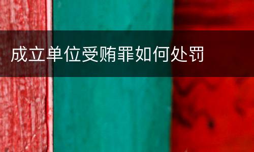 成立单位受贿罪如何处罚